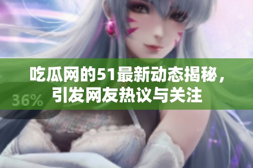 吃瓜网的51最新动态揭秘，引发网友热议与关注