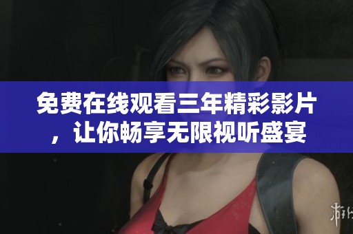 免费在线观看三年精彩影片，让你畅享无限视听盛宴