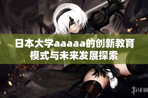 日本大学aaaaa的创新教育模式与未来发展探索