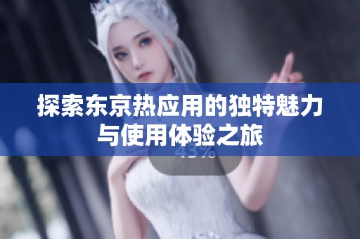 探索东京热应用的独特魅力与使用体验之旅