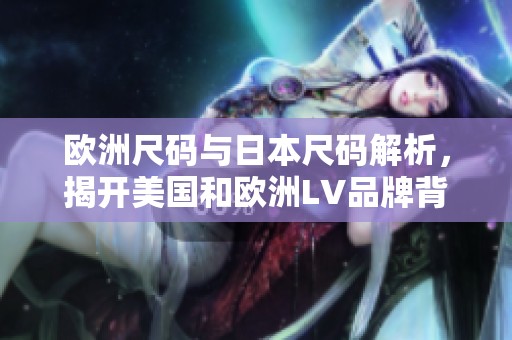 欧洲尺码与日本尺码解析，揭开美国和欧洲LV品牌背后的秘密