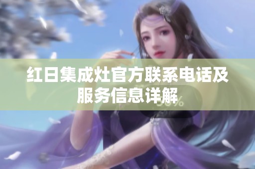 红日集成灶官方联系电话及服务信息详解