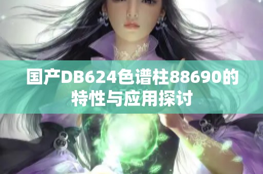 国产DB624色谱柱88690的特性与应用探讨