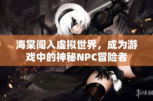 海棠闯入虚拟世界，成为游戏中的神秘NPC冒险者