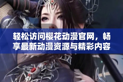 轻松访问樱花动漫官网，畅享最新动漫资源与精彩内容