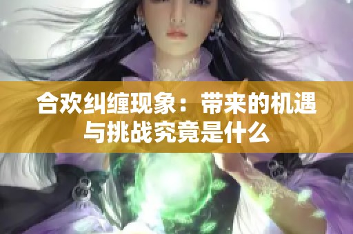 合欢纠缠现象：带来的机遇与挑战究竟是什么