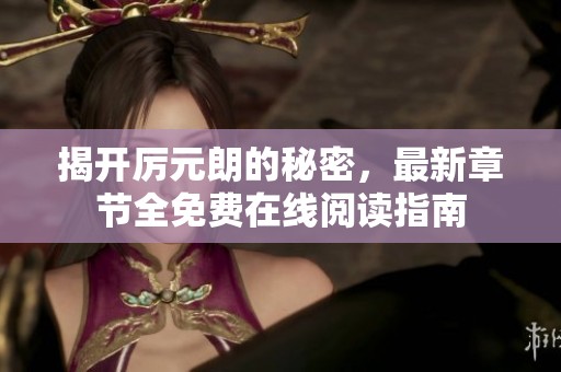 揭开厉元朗的秘密，最新章节全免费在线阅读指南