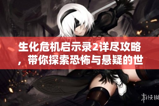 生化危机启示录2详尽攻略，带你探索恐怖与悬疑的世界