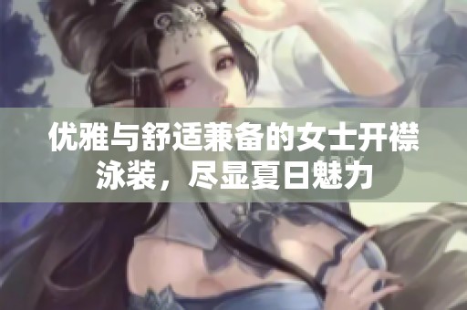 优雅与舒适兼备的女士开襟泳装，尽显夏日魅力