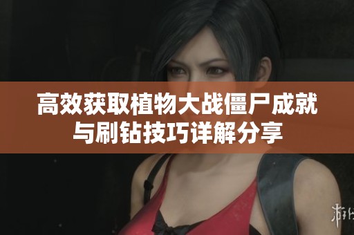 高效获取植物大战僵尸成就与刷钻技巧详解分享