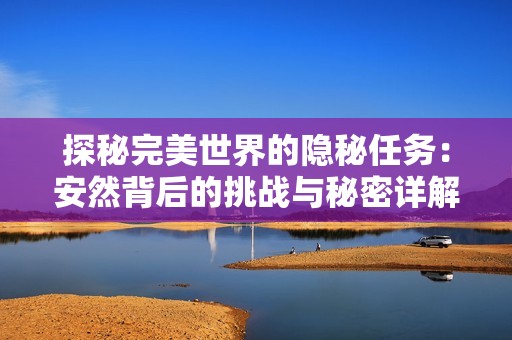 探秘完美世界的隐秘任务：安然背后的挑战与秘密详解
