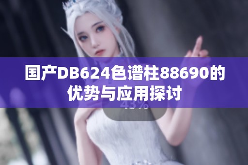 国产DB624色谱柱88690的优势与应用探讨