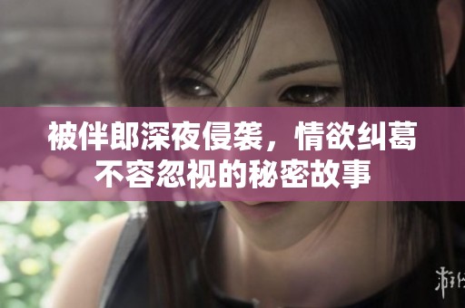 被伴郎深夜侵袭，情欲纠葛不容忽视的秘密故事