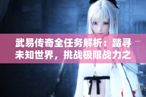 武易传奇全任务解析：踏寻未知世界，挑战极限战力之路