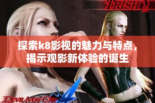 探索k8影视的魅力与特点，揭示观影新体验的诞生