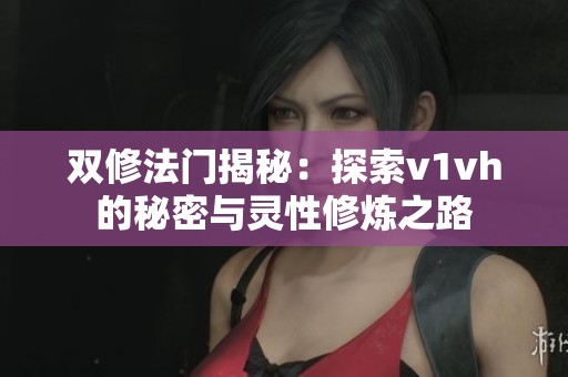双修法门揭秘：探索v1vh的秘密与灵性修炼之路