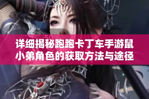 详细揭秘跑跑卡丁车手游鼠小弟角色的获取方法与途径