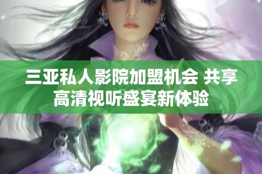 三亚私人影院加盟机会 共享高清视听盛宴新体验