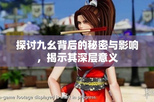 探讨九幺背后的秘密与影响，揭示其深层意义