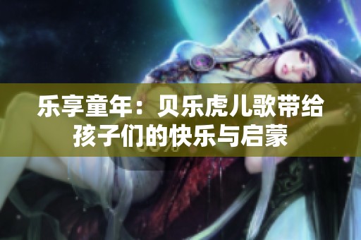 乐享童年：贝乐虎儿歌带给孩子们的快乐与启蒙