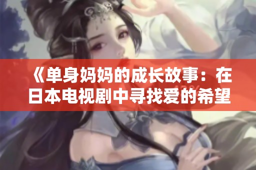 《单身妈妈的成长故事：在日本电视剧中寻找爱的希望与勇气》