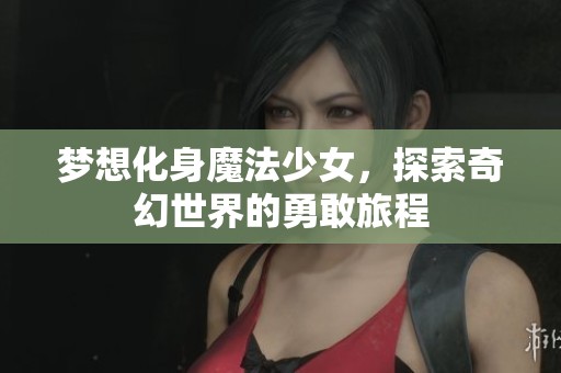 梦想化身魔法少女，探索奇幻世界的勇敢旅程