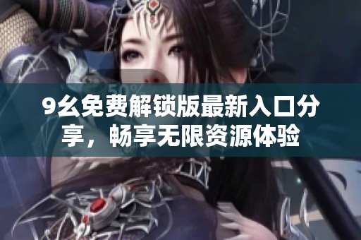 9幺免费解锁版最新入口分享，畅享无限资源体验