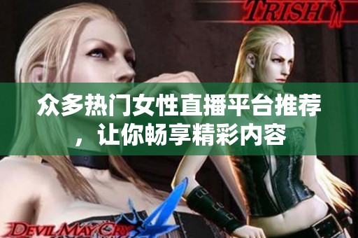 众多热门女性直播平台推荐，让你畅享精彩内容