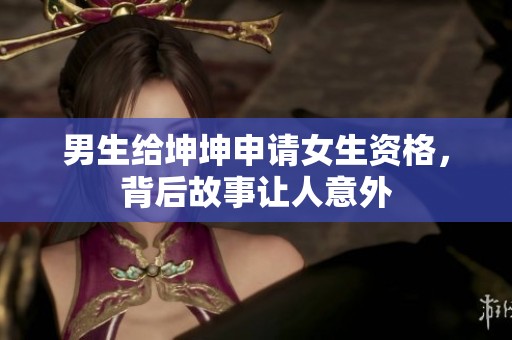 男生给坤坤申请女生资格，背后故事让人意外