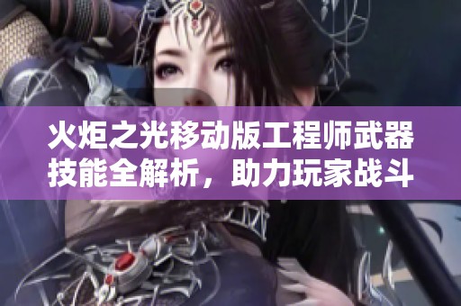 火炬之光移动版工程师武器技能全解析，助力玩家战斗策略提升