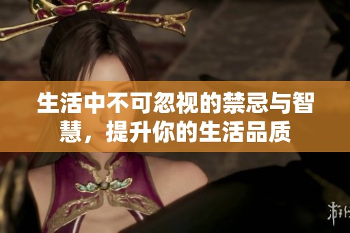 生活中不可忽视的禁忌与智慧，提升你的生活品质