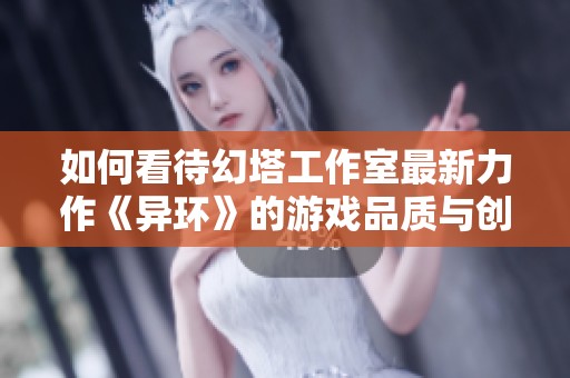 如何看待幻塔工作室最新力作《异环》的游戏品质与创意表现？