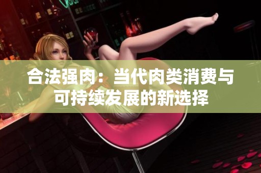 合法强肉：当代肉类消费与可持续发展的新选择