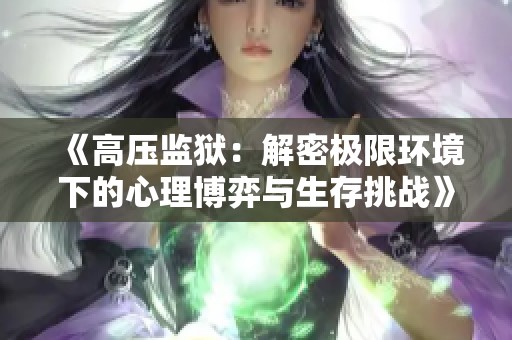 《高压监狱：解密极限环境下的心理博弈与生存挑战》