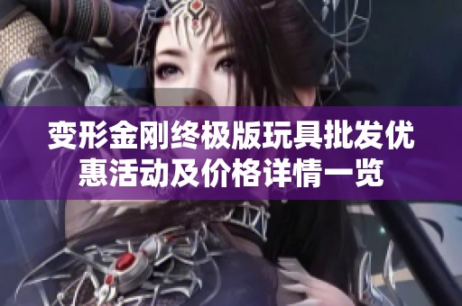 变形金刚终极版玩具批发优惠活动及价格详情一览