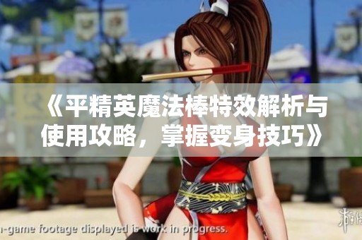 《平精英魔法棒特效解析与使用攻略，掌握变身技巧》
