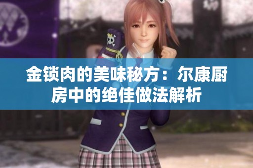 金锁肉的美味秘方：尔康厨房中的绝佳做法解析