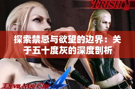 探索禁忌与欲望的边界：关于五十度灰的深度剖析
