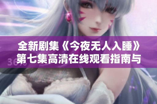 全新剧集《今夜无人入睡》第七集高清在线观看指南与剧情分析