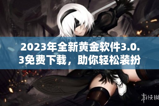 2023年全新黄金软件3.0.3免费下载，助你轻松装扮管理