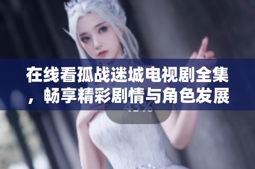 在线看孤战迷城电视剧全集，畅享精彩剧情与角色发展