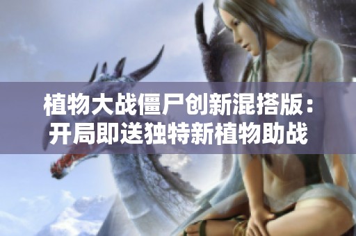 植物大战僵尸创新混搭版：开局即送独特新植物助战