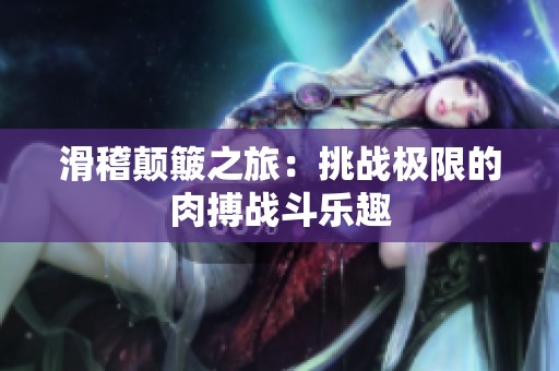滑稽颠簸之旅：挑战极限的肉搏战斗乐趣