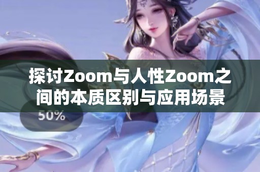 探讨Zoom与人性Zoom之间的本质区别与应用场景