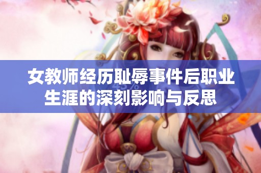 女教师经历耻辱事件后职业生涯的深刻影响与反思