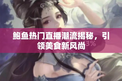 鲍鱼热门直播潮流揭秘，引领美食新风尚