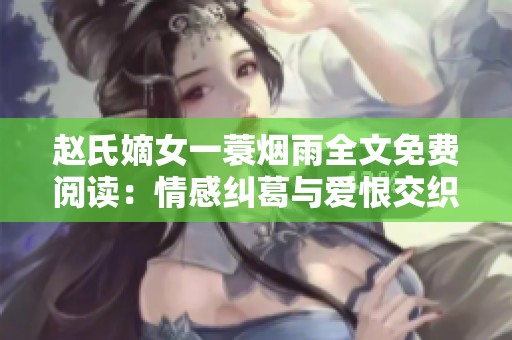 赵氏嫡女一蓑烟雨全文免费阅读：情感纠葛与爱恨交织的传奇故事