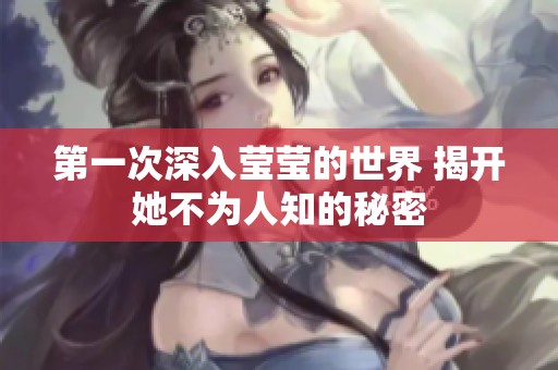 第一次深入莹莹的世界 揭开她不为人知的秘密
