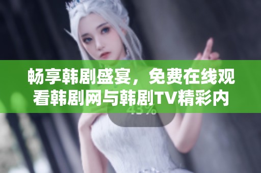 畅享韩剧盛宴，免费在线观看韩剧网与韩剧TV精彩内容
