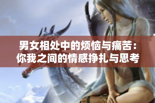 男女相处中的烦恼与痛苦：你我之间的情感挣扎与思考
